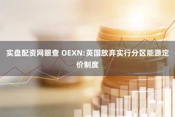 实盘配资网眼查 OEXN:英国放弃实行分区能源定价制度