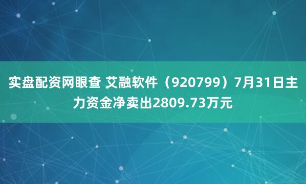 实盘配资网眼查 艾融软件（920799）7月31日主力资金净卖出2809.73万元