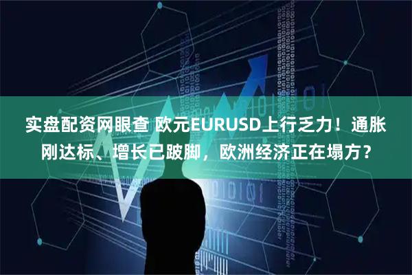 实盘配资网眼查 欧元EURUSD上行乏力！通胀刚达标、增长已跛脚，欧洲经济正在塌方？
